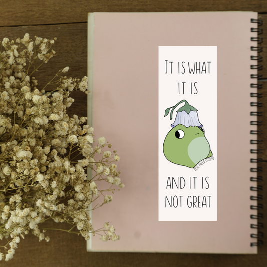 It Is What It Is and It Is Not Great Bookmark | Wilbert the Frog