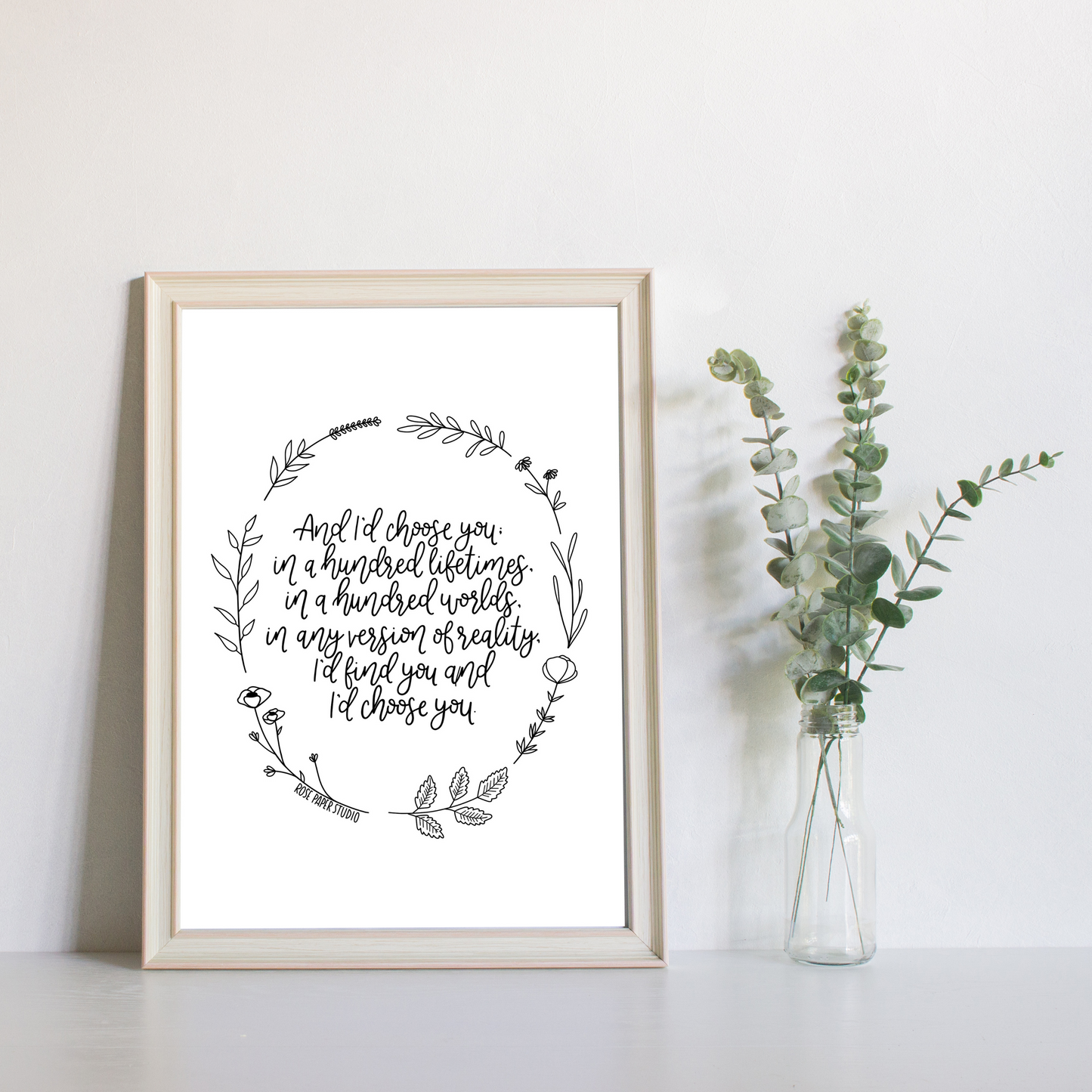 And I'd Choose You; in a Hundred Lifetimes, in a Hundred Worlds, in any Version of Reality, I'd Find You and Choose You | Modern Calligraphy Quote Print