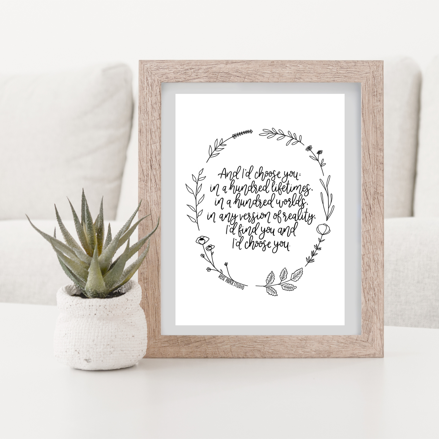 And I'd Choose You; in a Hundred Lifetimes, in a Hundred Worlds, in any Version of Reality, I'd Find You and Choose You | Modern Calligraphy Quote Print